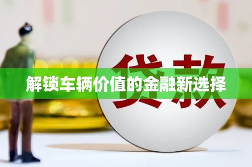 澧县解锁车辆价值的金融新选择
