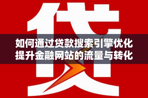 澧县如何通过贷款搜索引擎优化提升金融网站的流量与转化率