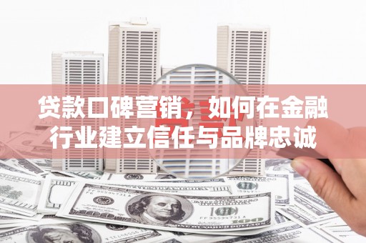 澧县贷款口碑营销，如何在金融行业建立信任与品牌忠诚