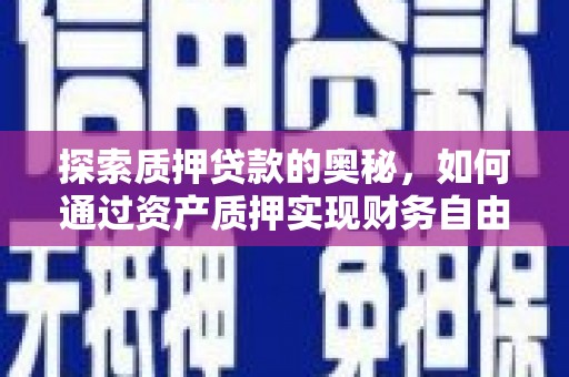 澧县探索质押贷款的奥秘，如何通过资产质押实现财务自由