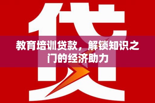 澧县教育培训贷款，解锁知识之门的经济助力