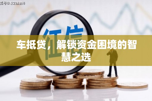 澧县车抵贷，解锁资金困境的智慧之选