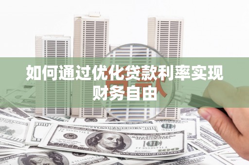 澧县如何通过优化贷款利率实现财务自由