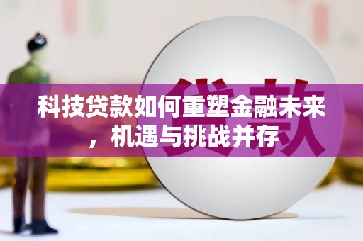 澧县科技贷款如何重塑金融未来，机遇与挑战并存