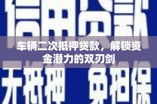 澧县车辆二次抵押贷款，解锁资金潜力的双刃剑