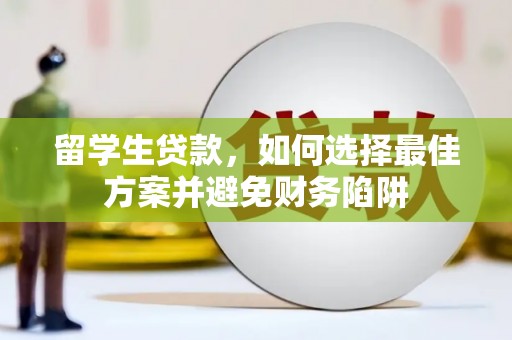 澧县留学生贷款，如何选择最佳方案并避免财务陷阱