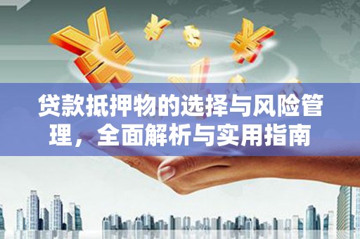 澧县贷款抵押物的选择与风险管理，全面解析与实用指南