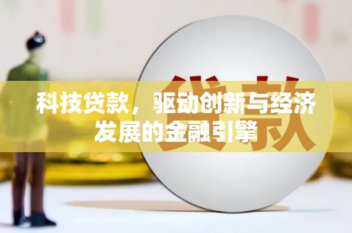澧县科技贷款，驱动创新与经济发展的金融引擎