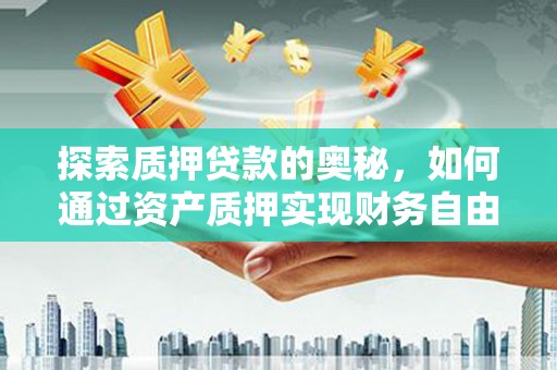 澧县探索质押贷款的奥秘，如何通过资产质押实现财务自由