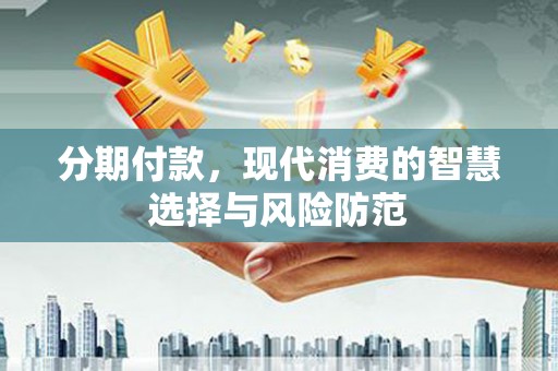 澧县分期付款，现代消费的智慧选择与风险防范