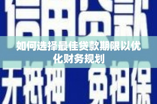 澧县如何选择最佳贷款期限以优化财务规划