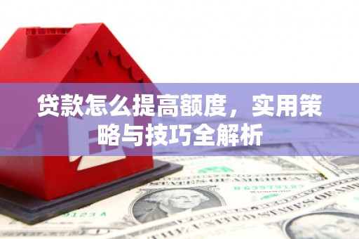 澧县贷款怎么提高额度，实用策略与技巧全解析