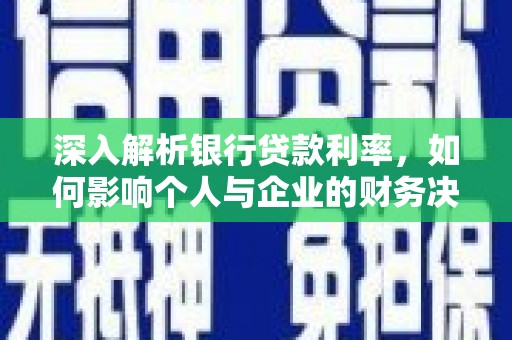 澧县深入解析银行贷款利率，如何影响个人与企业的财务决策