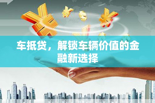 澧县车抵贷，解锁车辆价值的金融新选择