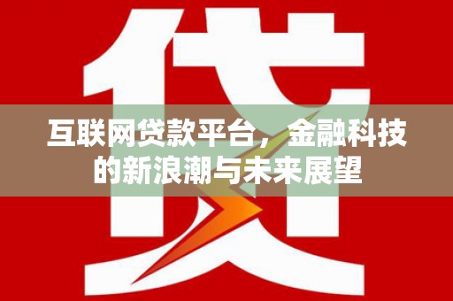 澧县互联网贷款平台，金融科技的新浪潮与未来展望