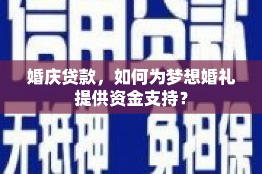 澧县婚庆贷款，如何为梦想婚礼提供资金支持？