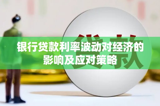 澧县银行贷款利率波动对经济的影响及应对策略