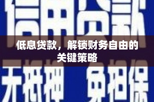 澧县低息贷款，解锁财务自由的关键策略