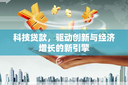澧县科技贷款，驱动创新与经济增长的新引擎