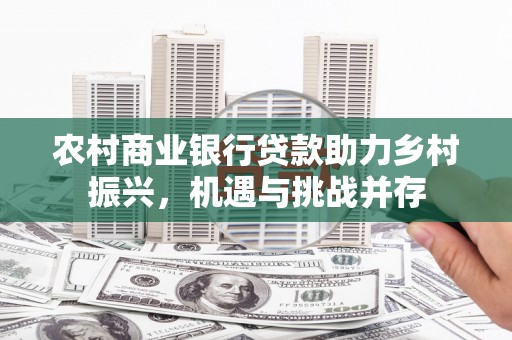 澧县农村商业银行贷款助力乡村振兴，机遇与挑战并存