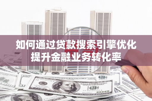 澧县如何通过贷款搜索引擎优化提升金融业务转化率