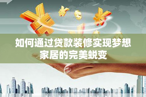 澧县如何通过贷款装修实现梦想家居的完美蜕变