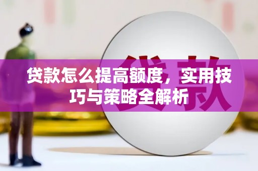 澧县贷款怎么提高额度，实用技巧与策略全解析