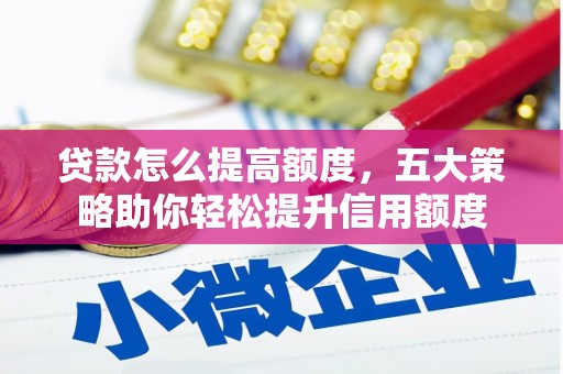 澧县贷款怎么提高额度，五大策略助你轻松提升信用额度