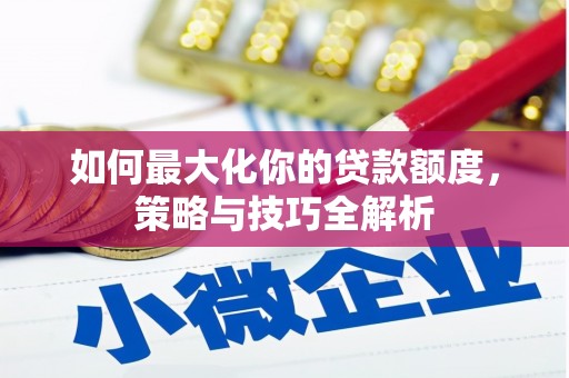 澧县如何最大化你的贷款额度，策略与技巧全解析