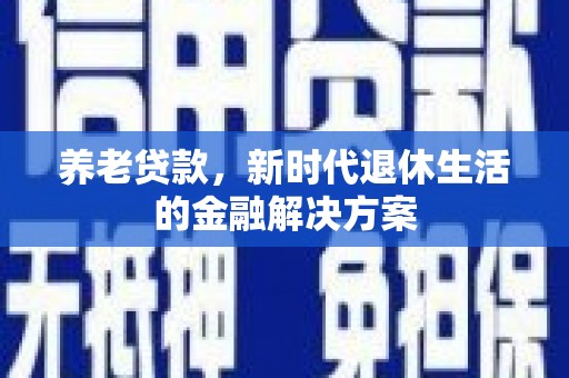 澧县养老贷款，新时代退休生活的金融解决方案