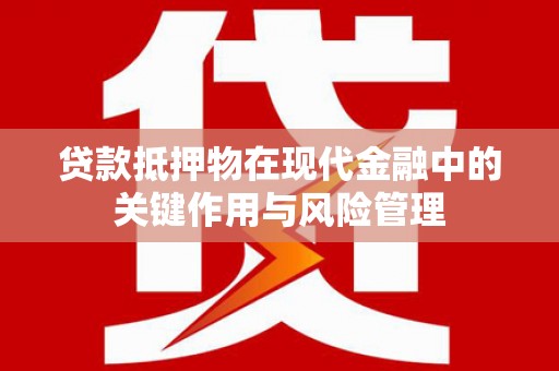 澧县贷款抵押物在现代金融中的关键作用与风险管理