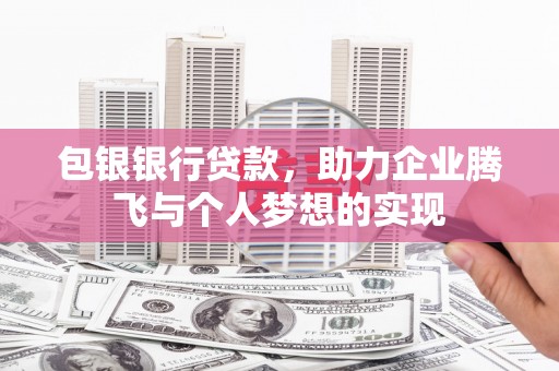 澧县包银银行贷款，助力企业腾飞与个人梦想的实现