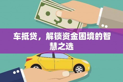澧县车抵贷，解锁资金困境的智慧之选