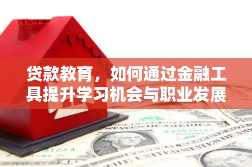 澧县贷款教育，如何通过金融工具提升学习机会与职业发展