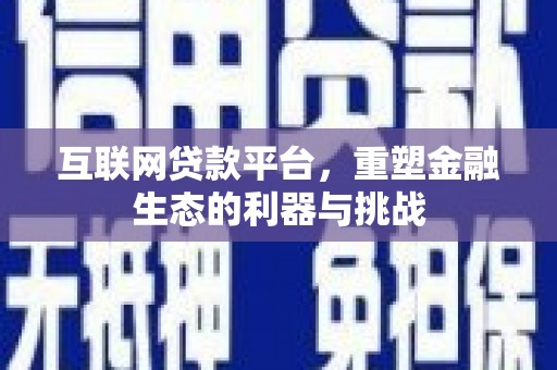 澧县互联网贷款平台，重塑金融生态的利器与挑战
