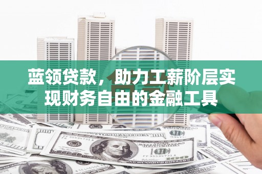 澧县蓝领贷款，助力工薪阶层实现财务自由的金融工具