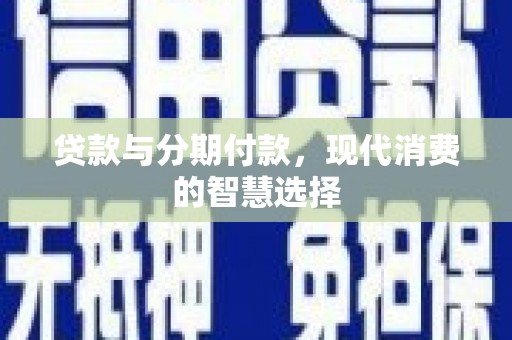澧县贷款与分期付款，现代消费的智慧选择