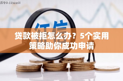 澧县贷款被拒怎么办？5个实用策略助你成功申请