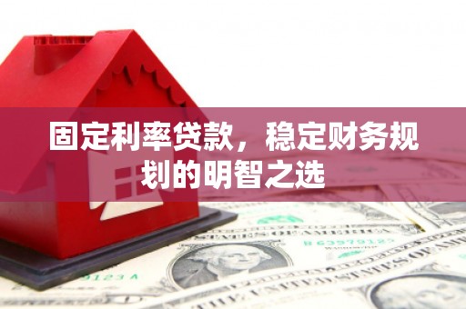 澧县固定利率贷款，稳定财务规划的明智之选