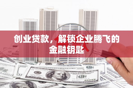 澧县创业贷款，解锁企业腾飞的金融钥匙