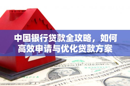 澧县中国银行贷款全攻略，如何高效申请与优化贷款方案