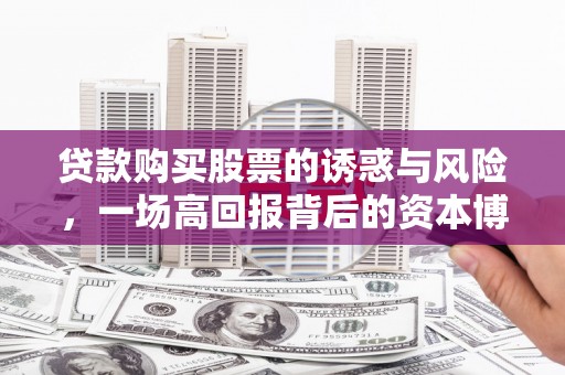 澧县贷款购买股票的诱惑与风险，一场高回报背后的资本博弈