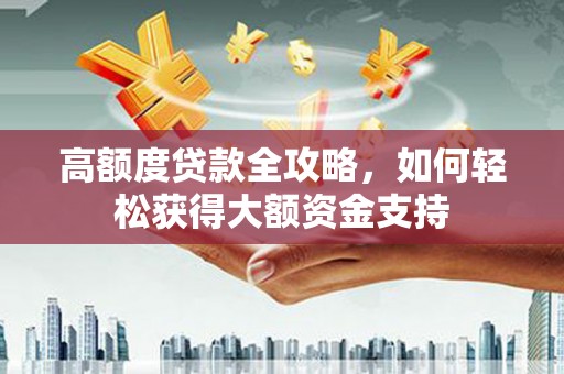澧县高额度贷款全攻略，如何轻松获得大额资金支持