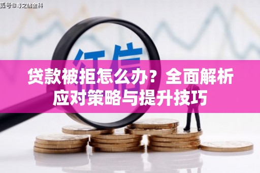 澧县贷款被拒怎么办？全面解析应对策略与提升技巧