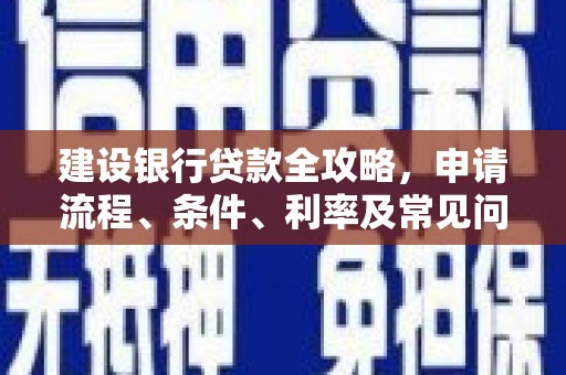 澧县建设银行贷款全攻略，申请流程、条件、利率及常见问题解答