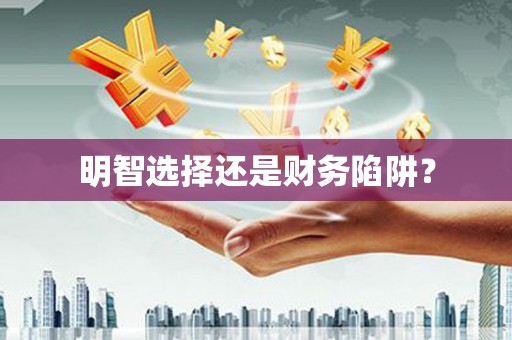 澧县明智选择还是财务陷阱？