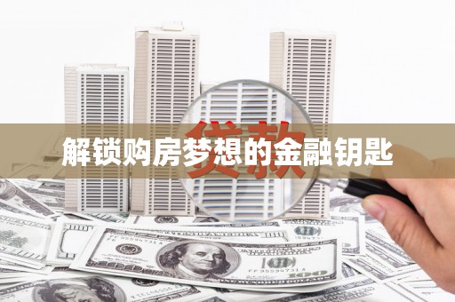 澧县解锁购房梦想的金融钥匙