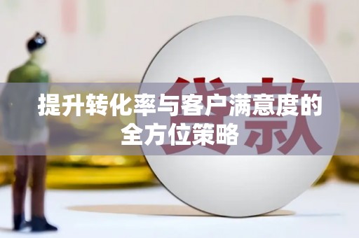 澧县提升转化率与客户满意度的全方位策略