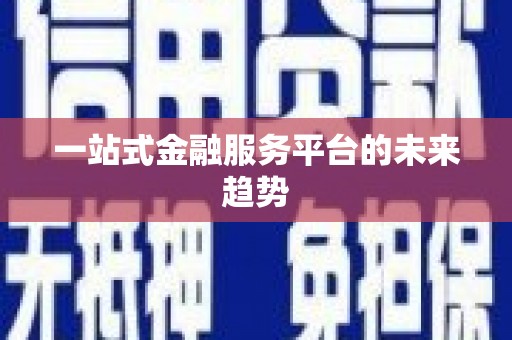 澧县一站式金融服务平台的未来趋势
