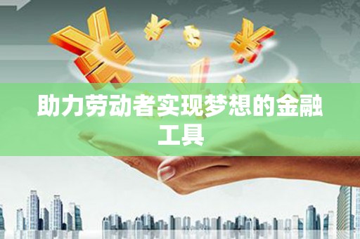 澧县助力劳动者实现梦想的金融工具
